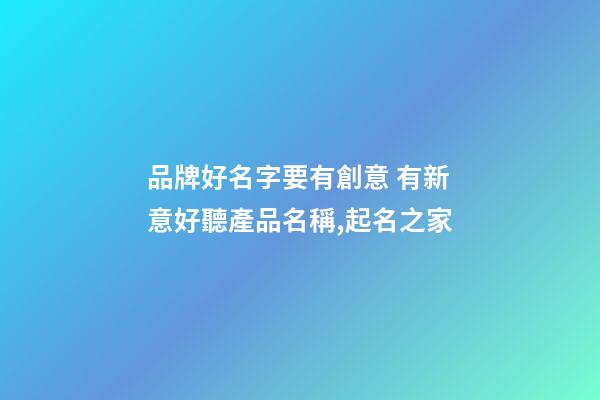 品牌好名字要有創意 有新意好聽產品名稱,起名之家-第1張-商標起名-玄機派